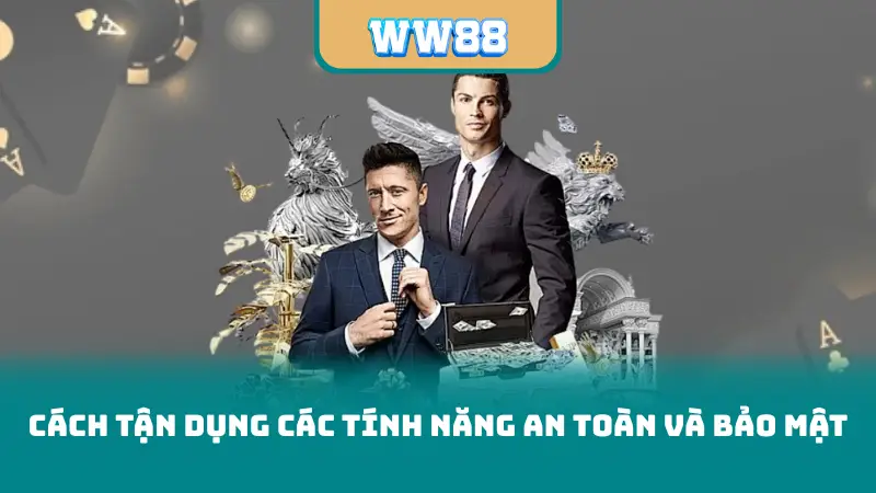 Cách tận dụng các tính năng an toàn và bảo mật